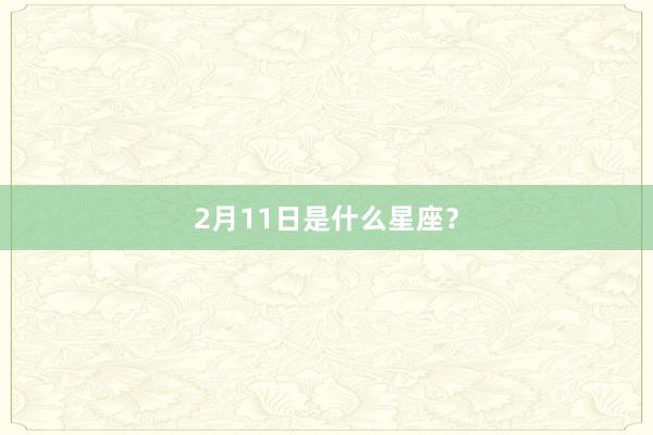 2月11日是什么星座？