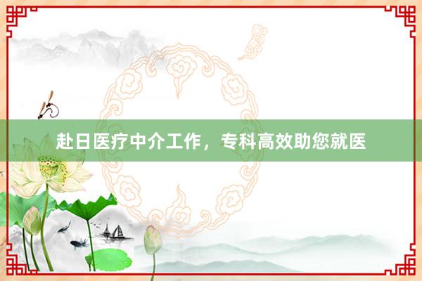 赴日医疗中介工作，专科高效助您就医